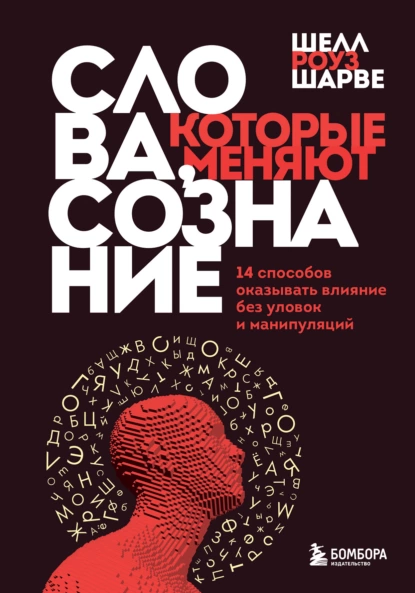 Обложка книги Слова, которые меняют сознание. 14 способов оказывать влияние без уловок и манипуляций, Шелл Роуз Шарве