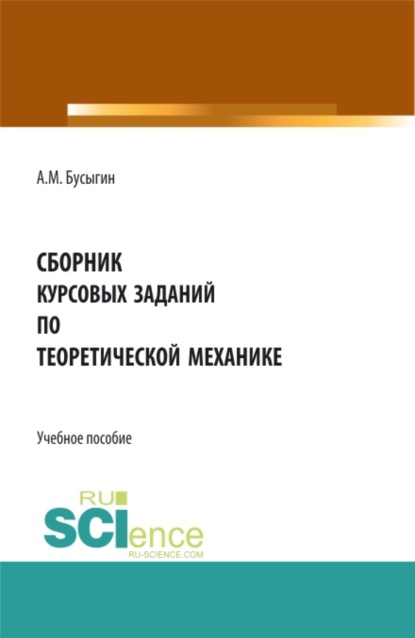 Сборник курсовых заданий по Теоретической механике . (Бакалавриат, Магистратура, Специалитет). Учебное пособие.