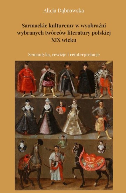 

Sarmackie kulturemy w wyobraźni wybranych twórców literatury polskiej XIX wieku. Semantyka, rewizje i reinterpretacje