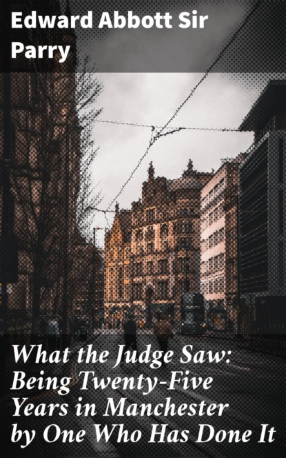 

What the Judge Saw: Being Twenty-Five Years in Manchester by One Who Has Done It