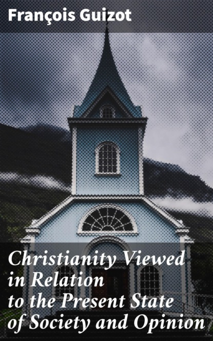 

Christianity Viewed in Relation to the Present State of Society and Opinion