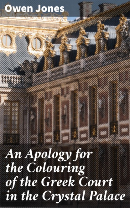 

An Apology for the Colouring of the Greek Court in the Crystal Palace