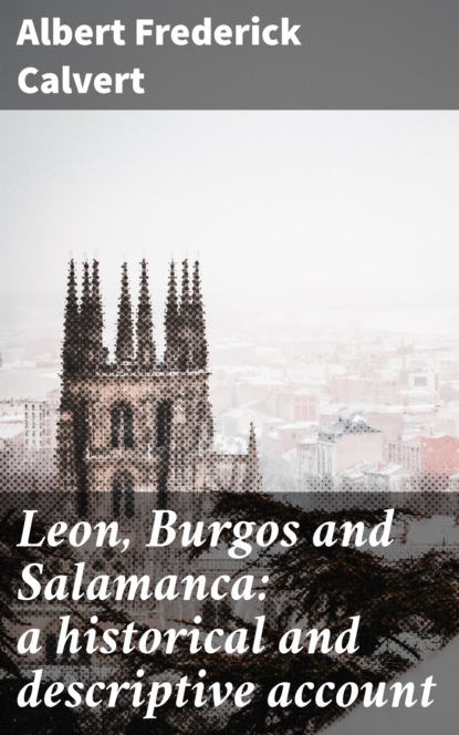 

Leon, Burgos and Salamanca: a historical and descriptive account