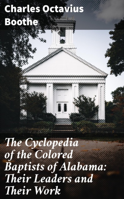 

The Cyclopedia of the Colored Baptists of Alabama: Their Leaders and Their Work