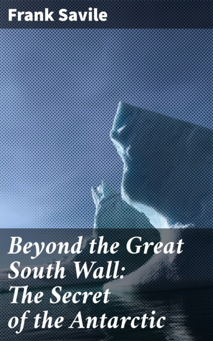 

Beyond the Great South Wall: The Secret of the Antarctic