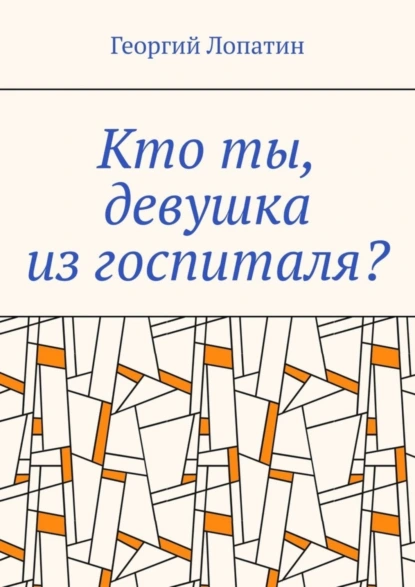 Обложка книги Кто ты, девушка из госпиталя?, Георгий Лопатин