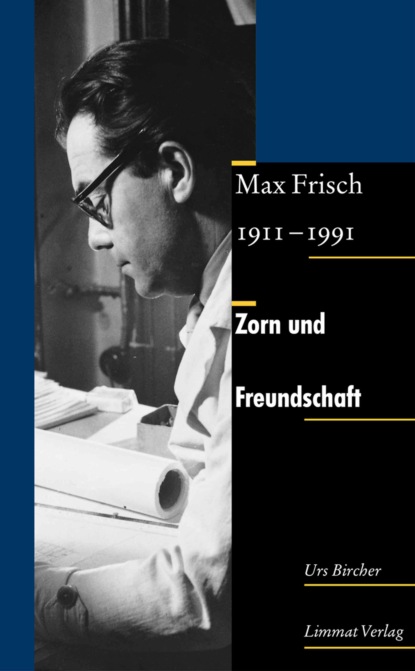 Zorn und Freundschaft. Max Frisch 1911-1991 - Urs Bircher