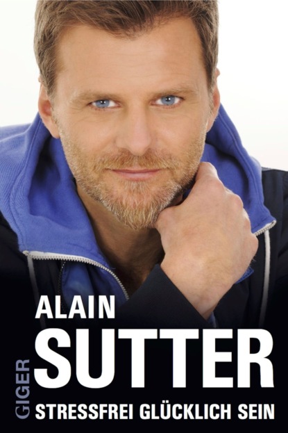 Stressfrei glücklich sein - Alain Sutter