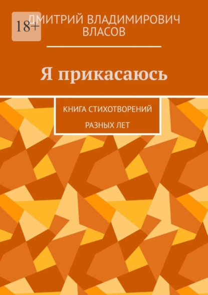 Обложка книги Я прикасаюсь. Книга стихотворений разных лет, Дмитрий Владимирович Власов