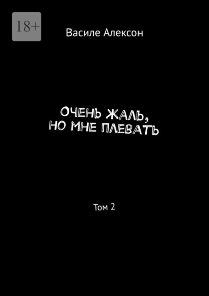 Очень жаль, но мне плевать. Том 2 - Василе Алексон