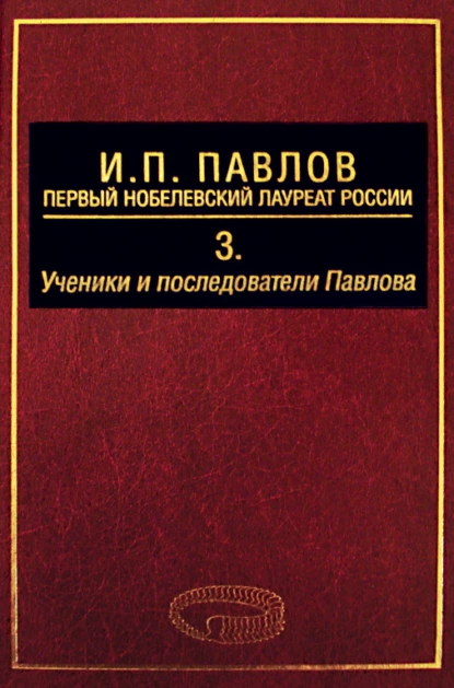 Обложка книги И. П. Павлов – первый нобелевский лауреат России. Том 3. Ученики и последователи Павлова, А. Д. Ноздрачев