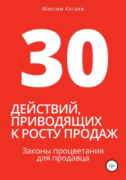 30 действий, приводящих к росту продаж. Законы процветания для продавца (Максим Катаев). 2017г. 