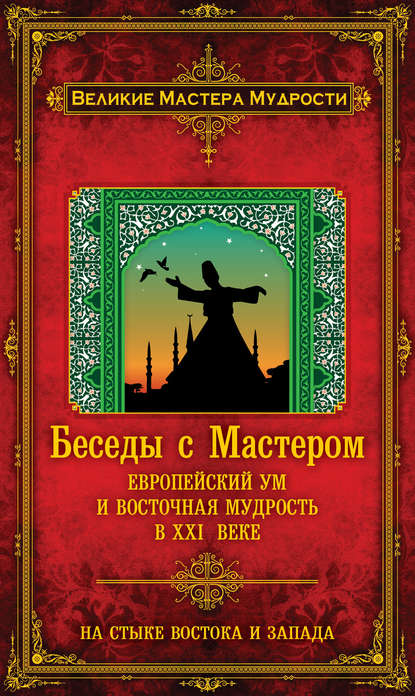 

Беседы с Мастером. Европейский ум и восточная мудрость в XXI веке