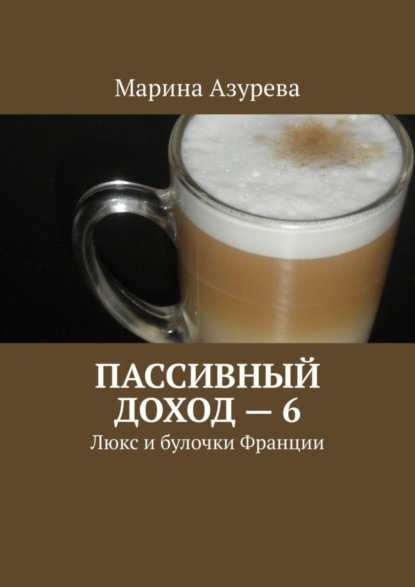 Пассивный доход - 6. Люкс и булочки Франции (Марина Азурева). 