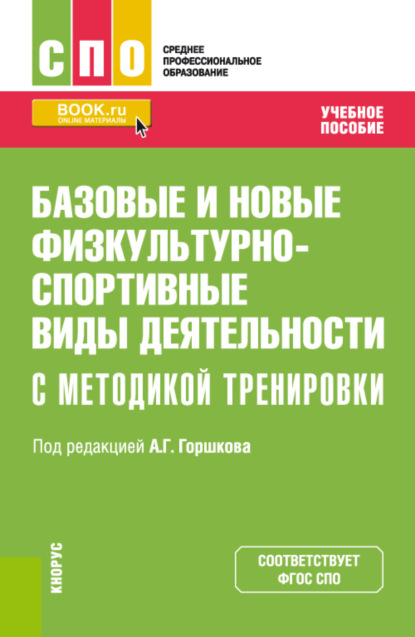 Базовые и новые физкультурно-спортивные виды деятельности с методикой тренировки. (СПО). Учебное пособие. (Анатолий Григорьевич Горшков). 2022г. 