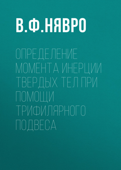 Определение момента инерции твердых тел при помощи трифилярного подвеса (Группа авторов). 2016г. 