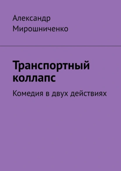 Обложка книги Транспортный коллапс. Комедия в двух действиях, Александр Мирошниченко