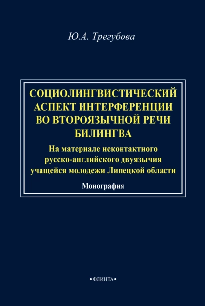 Обложка книги Социолингвистический аспект интерференции во второязычной речи билингва (на материале неконтактного русско-английского двуязычия учащейся молодежи Липецкой области), Ю. А. Трегубова