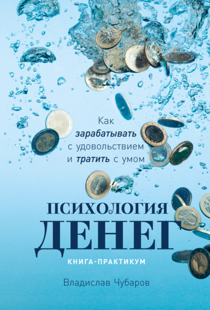 Психология денег. Как зарабатывать с удовольствием и тратить с умом. Книга-практикум (Владислав Чубаров). 2022г. 