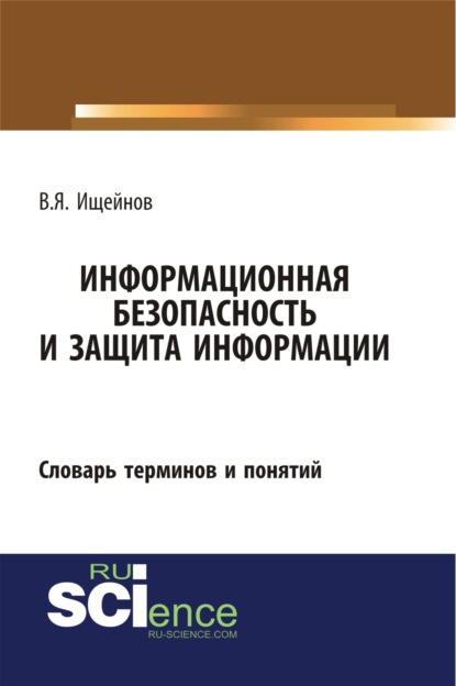 Информационная безопасность и защита информации: словарь терминов и понятий. (Бакалавриат). (Специалитет). Словарь - Вячеслав Яковлевич Ищейнов