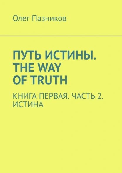 Обложка книги Путь истины. The Way of Truth. Книга первая. Часть 2. Истина, Олег Владимирович Пазников