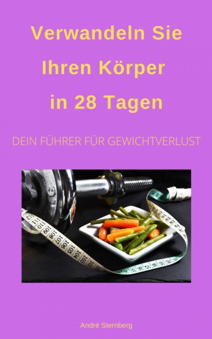 Verwandeln Sie Ihren Körper in 28 Tagen! (André Sternberg). 