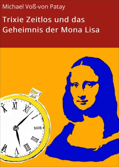 Trixie Zeitlos und das Geheimnis der Mona Lisa (Michael Voß-von Patay). 