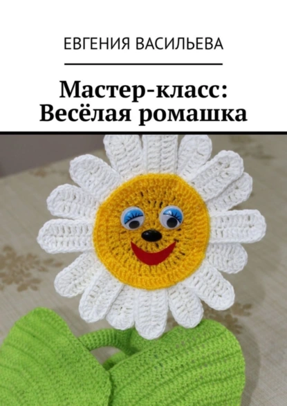 Обложка книги Мастер-класс: Весёлая ромашка, Евгения Васильева