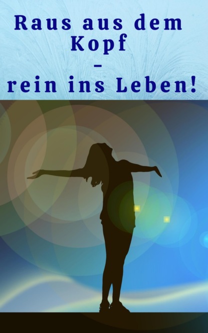 Raus aus dem Kopf - rein ins Leben! (Heike Bonin). 