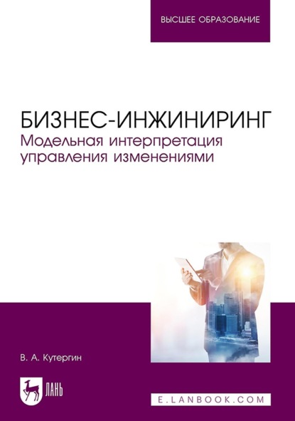 Бизнес-инжиниринг. Модельная интерпретация управления изменениями (В. А. Кутергин). 