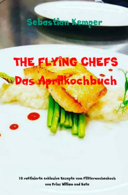 THE FLYING CHEFS Das Aprilkochbuch (Sebastian Kemper). 