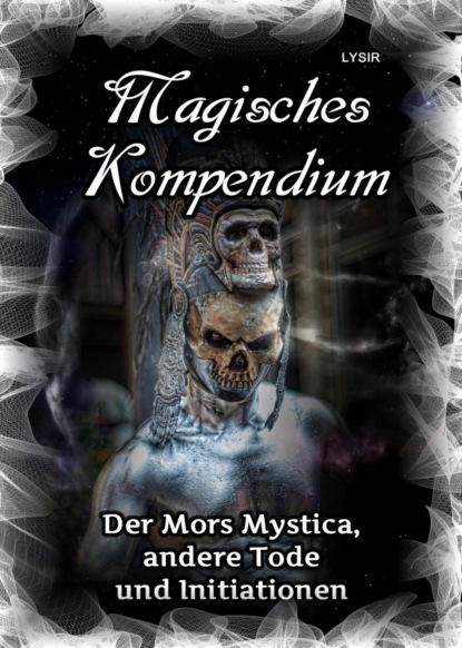 Magisches Kompendium - Der Mors Mystica, andere Tode und Initiationen (Frater LYSIR). 