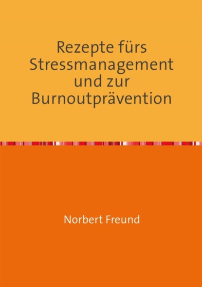 Rezepte für Stressmanagement und zur Burnoutprävention (Norbert Freund). 