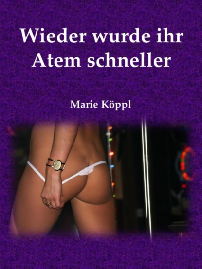 Wieder wurde ihr Atem schneller (Marie Köppl). 