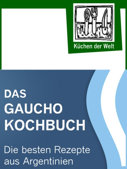 Das Gaucho Kochbuch - Argentinische Rezepte (Konrad Renzinger). 