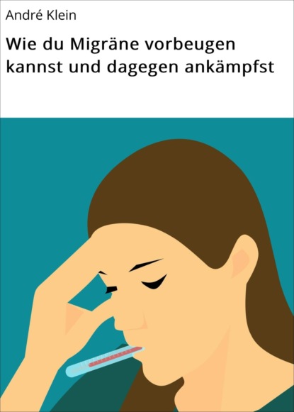 Wie du Migräne vorbeugen kannst und dagegen ankämpfst (André Klein). 