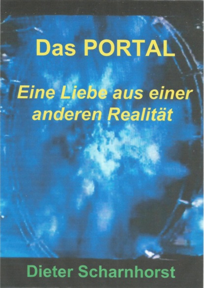 Das PORTAL Eine Liebe aus einer anderen Realität (Dieter Scharnhorst). 