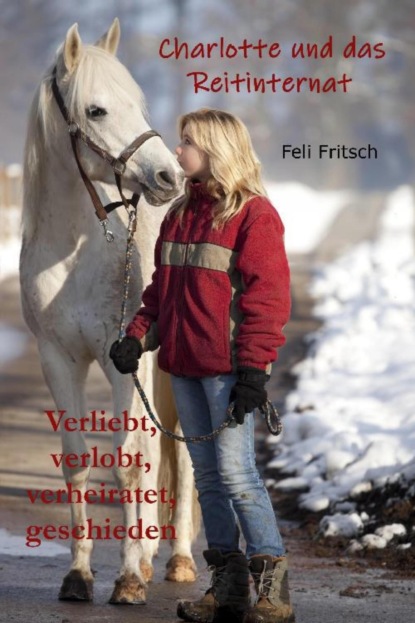 Charlotte und das Reitinternat - Verliebt, verlobt, verheiratet, geschieden (Feli Fritsch). 