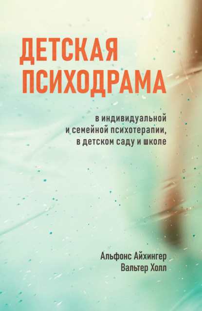 Детская психодрама в индивидуальной и семейной психотерапии, в детском саду и школе (Альфонс Айхингер). 2002г. 