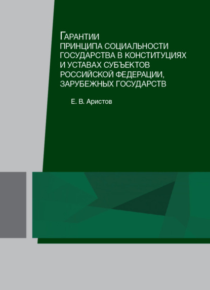 Гарантии принципа социальности государства в конституциях и уставах субъектов Российской Федерации, зарубежных государств (Е. В. Аристов). 