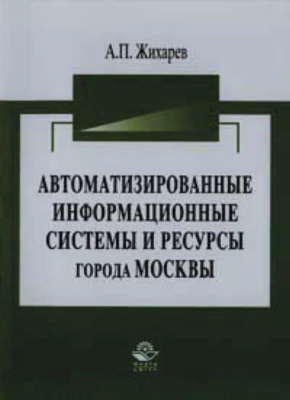 Обложка книги Автоматизированные информационные системы и ресурсы города Москвы, А. П. Жихарев