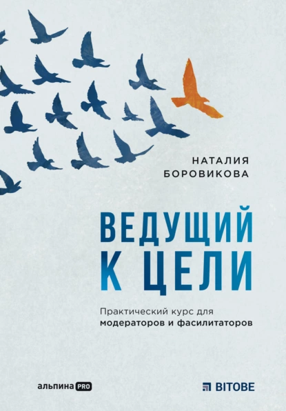 Обложка книги Ведущий к цели. Практический курс для модераторов и фасилитаторов, Наталия Боровикова