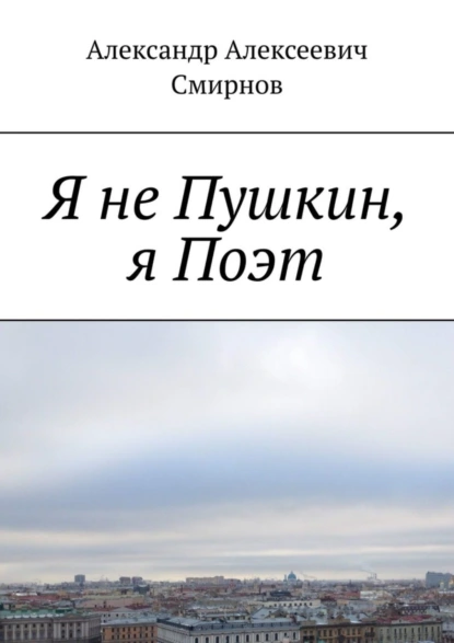 Обложка книги Я не Пушкин, я Поэт, Александр Алексеевич Смирнов