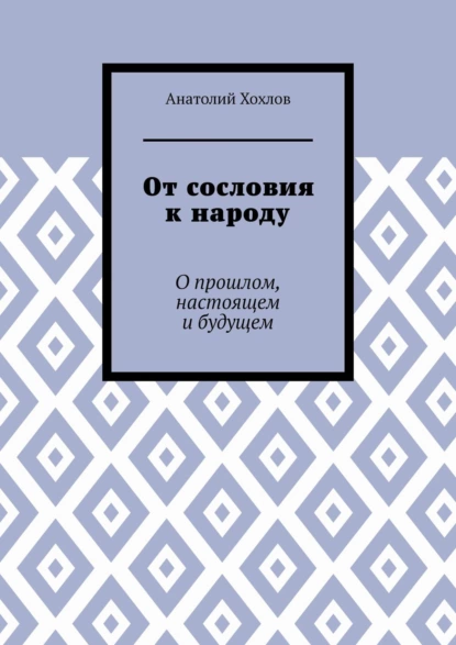 Обложка книги От сословия к народу. О прошлом, настоящем и будущем, Анатолий Михайлович Хохлов