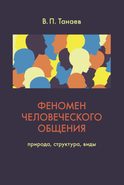 Феномен человеческого общения. Природа, структура, виды (В. П. Танаев). 2019г. 