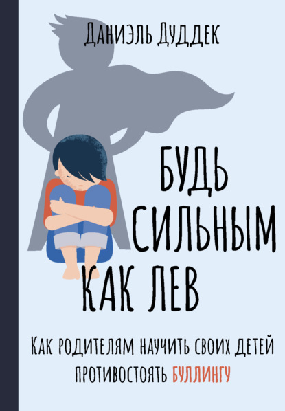 Будь сильным как лев. Как родителям научить своих детей противостоять буллингу (Даниэль Дуддек). 2018г. 