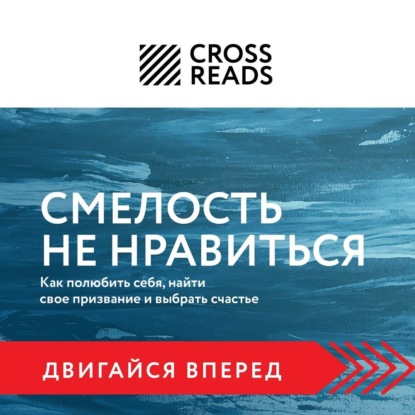 Аудиокнига Саммари книги «Смелость не нравиться. Как полюбить себя, найти свое призвание и выбрать счастье» ISBN 978-5-04-169645-0