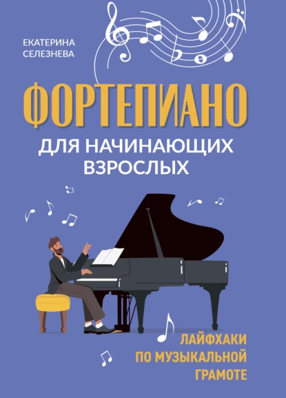 Обложка книги Фортепиано для начинающих взрослых. Лайфхаки по музыкальной грамоте, Е. В. Селезнёва