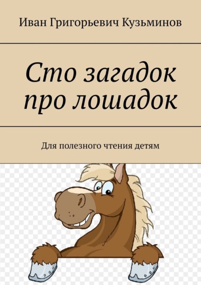 Сто загадок про лошадок. Для полезного чтения детям - Иван Григорьевич Кузьминов