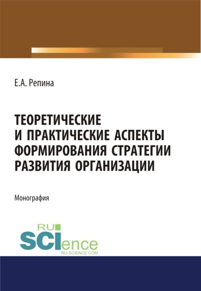 Теоретические и практические аспекты формирования стратегии развития организации. (Бакалавриат, Магистратура, Специалитет). Монография. - Елена Александровна Репина